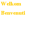 Tekstvak: WelkomBenvenuti